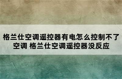 格兰仕空调遥控器有电怎么控制不了空调 格兰仕空调遥控器没反应